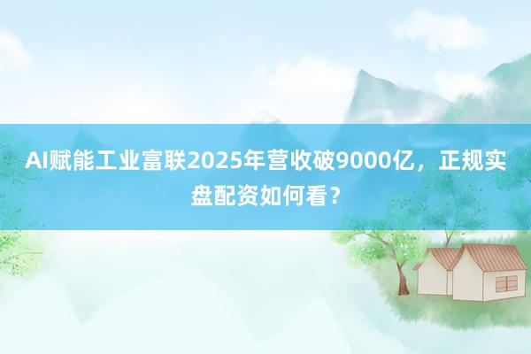 AI赋能工业富联2025年营收破9000亿，正规实盘配资如何看？