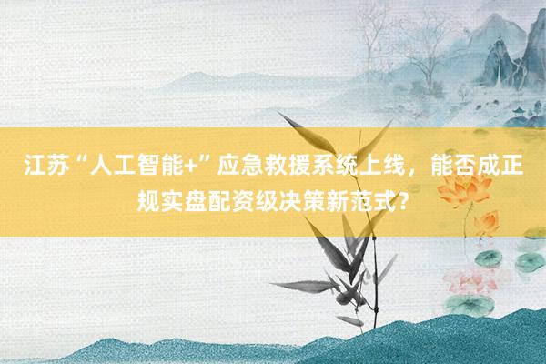 江苏“人工智能+”应急救援系统上线，能否成正规实盘配资级决策新范式？
