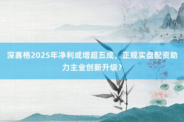 深赛格2025年净利或增超五成，正规实盘配资助力主业创新升级？