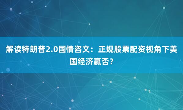 解读特朗普2.0国情咨文：正规股票配资视角下美国经济赢否？
