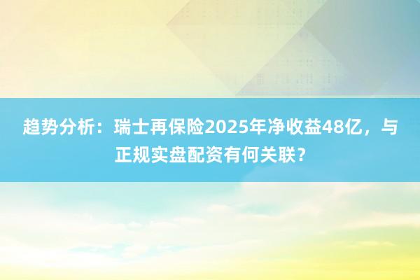 趋势分析：瑞士再保险2025年净收益48亿，与正规实盘配资有何关联？