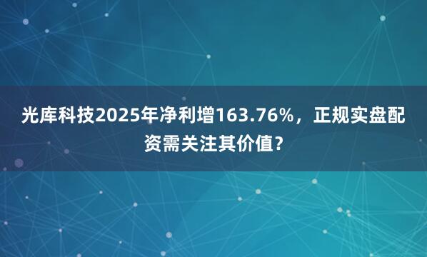 光库科技2025年净利增163.76%，正规实盘配资需关注其价值？