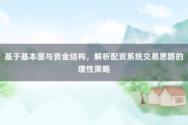 基于基本面与资金结构，解析配资系统交易思路的理性策略