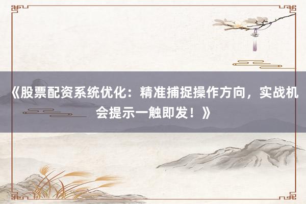 《股票配资系统优化：精准捕捉操作方向，实战机会提示一触即发！》