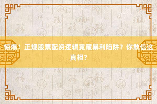 惊爆！正规股票配资逻辑竟藏暴利陷阱？你敢信这真相？