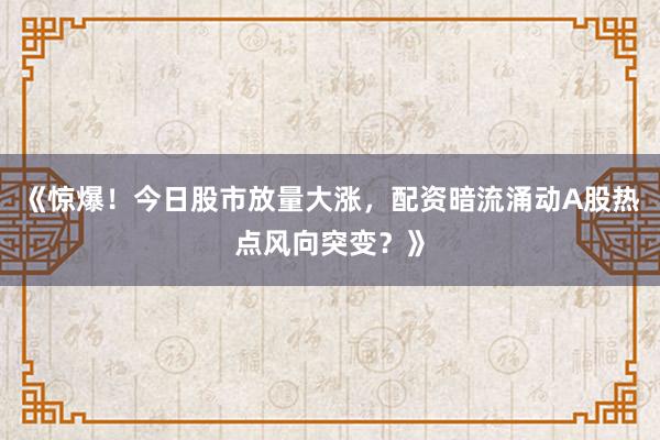 《惊爆！今日股市放量大涨，配资暗流涌动A股热点风向突变？》