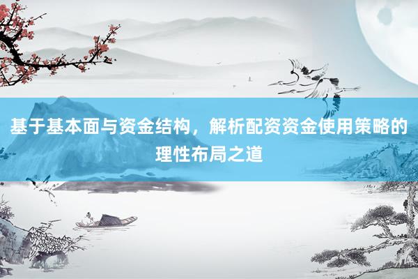 基于基本面与资金结构，解析配资资金使用策略的理性布局之道