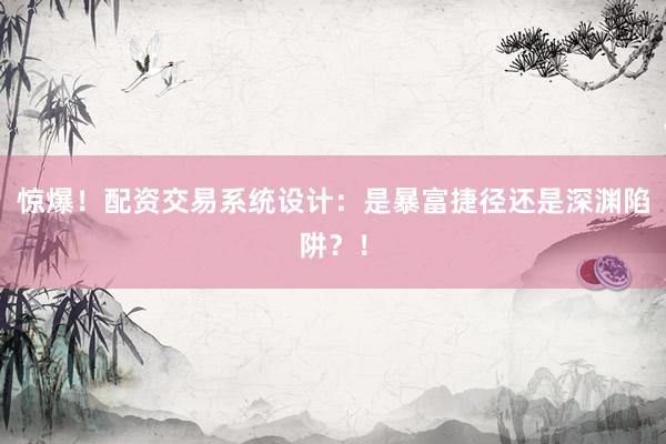 惊爆！配资交易系统设计：是暴富捷径还是深渊陷阱？！