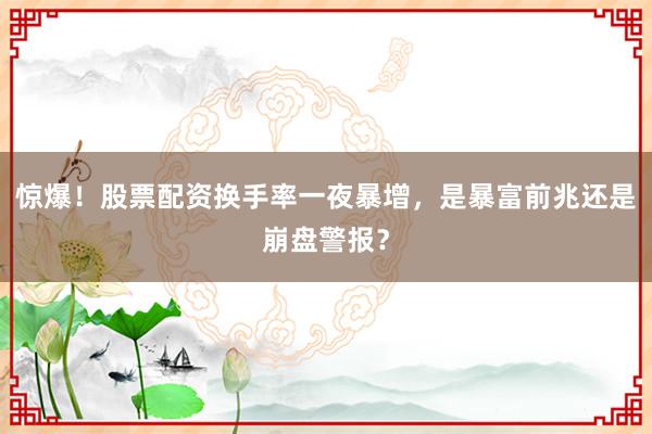 惊爆！股票配资换手率一夜暴增，是暴富前兆还是崩盘警报？