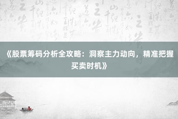 《股票筹码分析全攻略：洞察主力动向，精准把握买卖时机》
