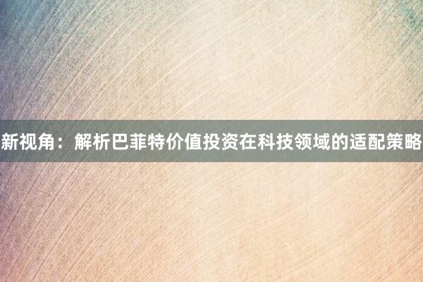 新视角：解析巴菲特价值投资在科技领域的适配策略