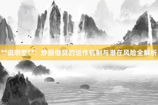 **说明型**：炒股借贷的运作机制与潜在风险全解析