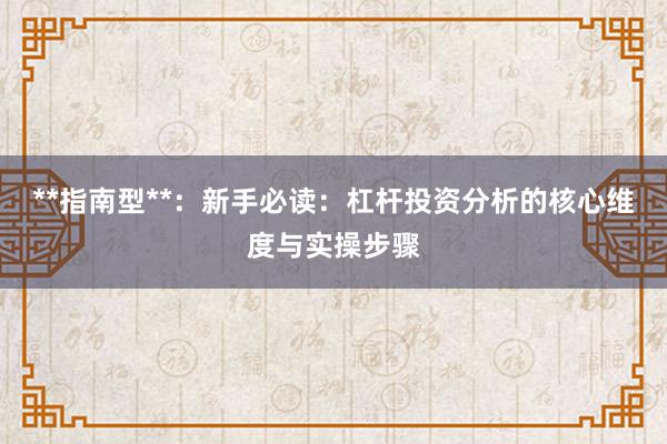 **指南型**：新手必读：杠杆投资分析的核心维度与实操步骤