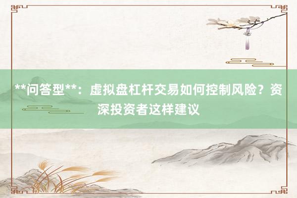 **问答型**：虚拟盘杠杆交易如何控制风险？资深投资者这样建议
