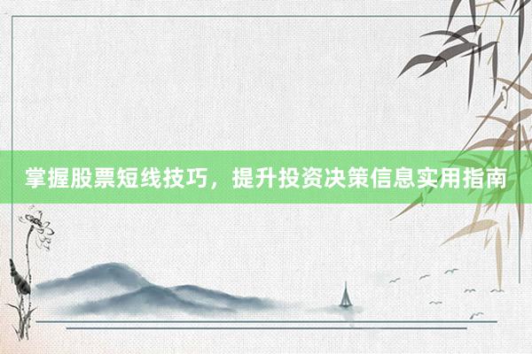 掌握股票短线技巧，提升投资决策信息实用指南