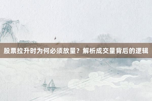 股票拉升时为何必须放量？解析成交量背后的逻辑