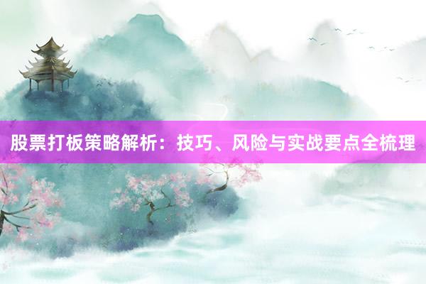 股票打板策略解析：技巧、风险与实战要点全梳理