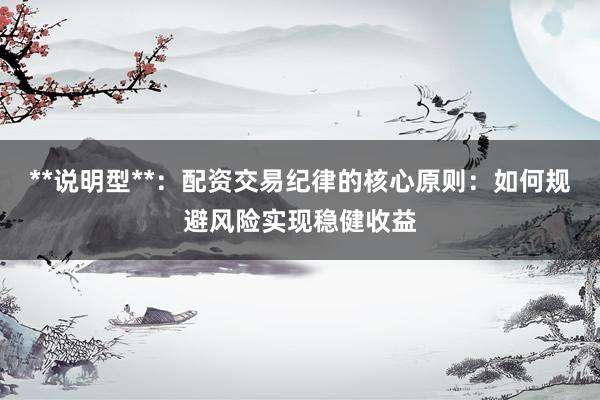 **说明型**：配资交易纪律的核心原则：如何规避风险实现稳健收益