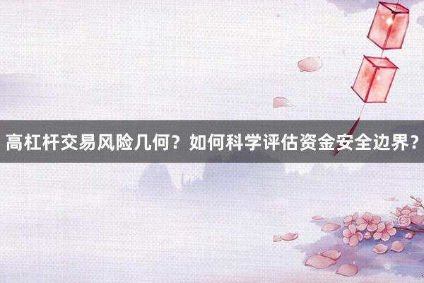 高杠杆交易风险几何？如何科学评估资金安全边界？