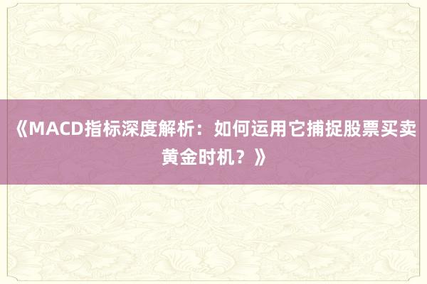 《MACD指标深度解析：如何运用它捕捉股票买卖黄金时机？》
