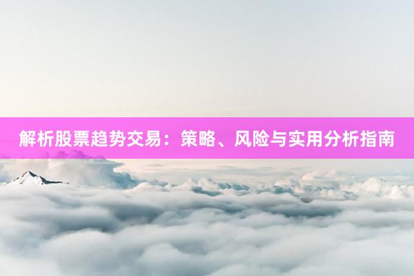 解析股票趋势交易：策略、风险与实用分析指南