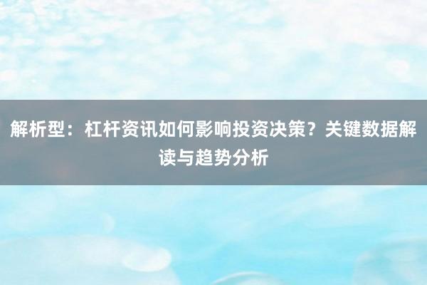 解析型：杠杆资讯如何影响投资决策？关键数据解读与趋势分析