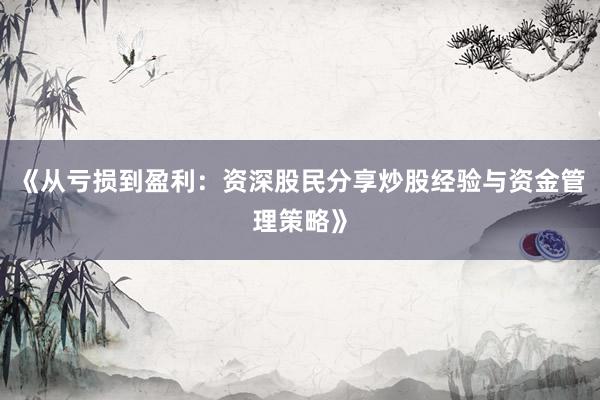 《从亏损到盈利：资深股民分享炒股经验与资金管理策略》