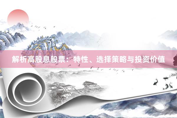 解析高股息股票：特性、选择策略与投资价值