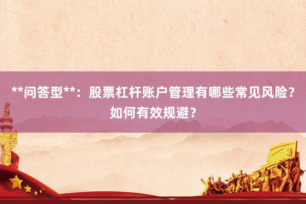 **问答型**：股票杠杆账户管理有哪些常见风险？如何有效规避？