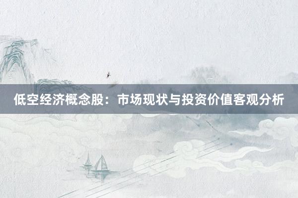 低空经济概念股：市场现状与投资价值客观分析
