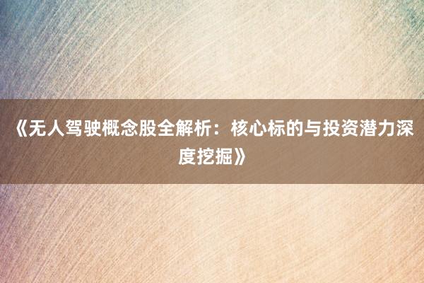 《无人驾驶概念股全解析：核心标的与投资潜力深度挖掘》
