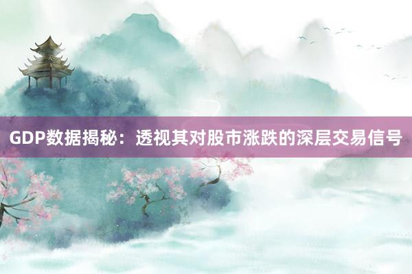GDP数据揭秘：透视其对股市涨跌的深层交易信号