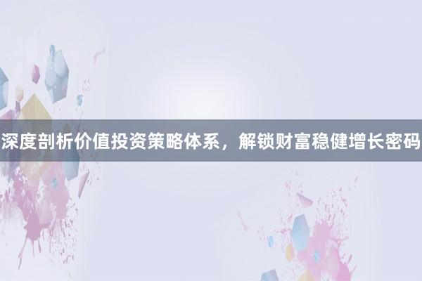 深度剖析价值投资策略体系，解锁财富稳健增长密码