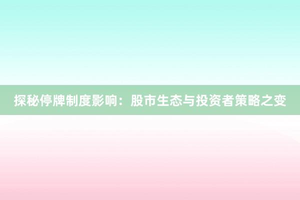 探秘停牌制度影响：股市生态与投资者策略之变