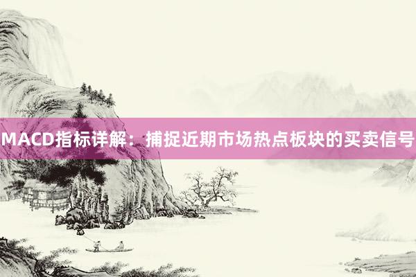 MACD指标详解：捕捉近期市场热点板块的买卖信号