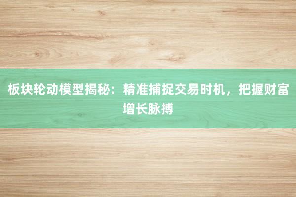 板块轮动模型揭秘：精准捕捉交易时机，把握财富增长脉搏