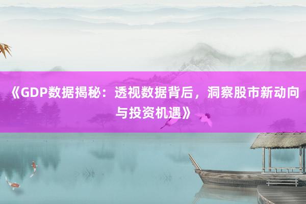 《GDP数据揭秘:透视数据背后,洞察股市新动向与投资机遇》