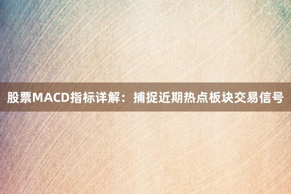 股票MACD指标详解：捕捉近期热点板块交易信号