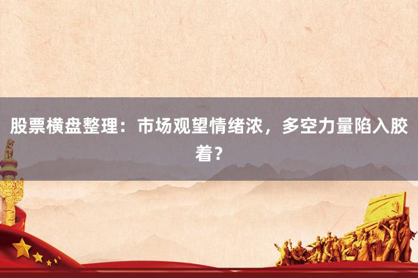 股票横盘整理：市场观望情绪浓，多空力量陷入胶着？