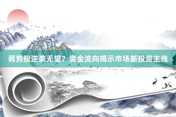 弱势股逆袭无望？资金流向揭示市场新投资主线