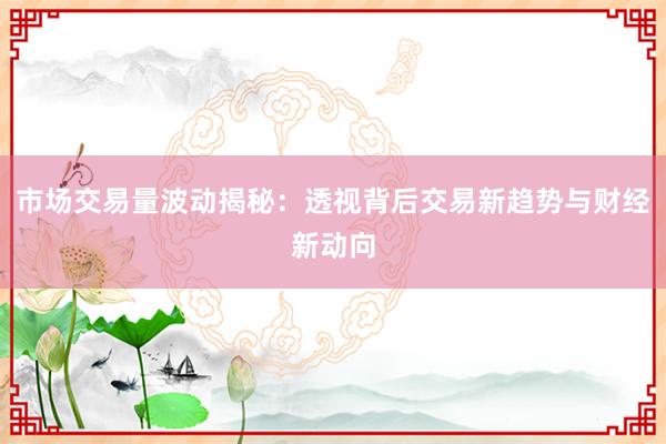 市场交易量波动揭秘：透视背后交易新趋势与财经新动向