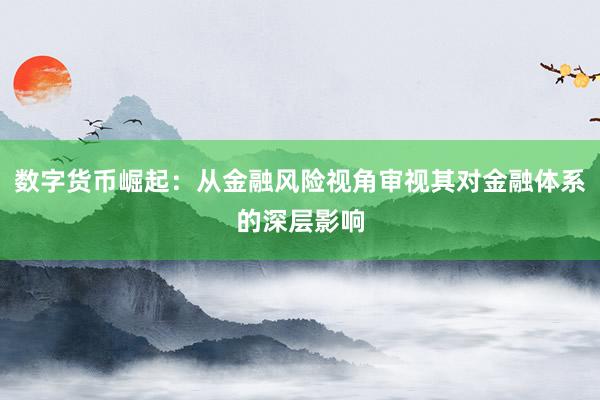 数字货币崛起：从金融风险视角审视其对金融体系的深层影响