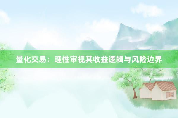 量化交易：理性审视其收益逻辑与风险边界