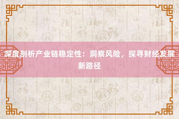 深度剖析产业链稳定性：洞察风险，探寻财经发展新路径