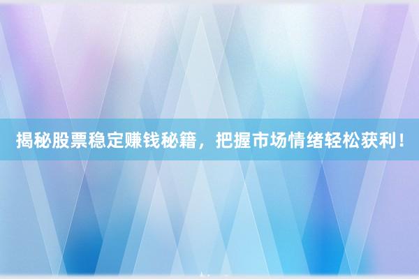 揭秘股票稳定赚钱秘籍，把握市场情绪轻松获利！