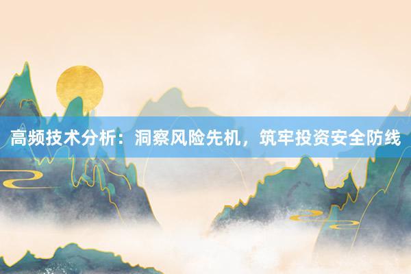 高频技术分析：洞察风险先机，筑牢投资安全防线