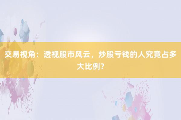 交易视角：透视股市风云，炒股亏钱的人究竟占多大比例？