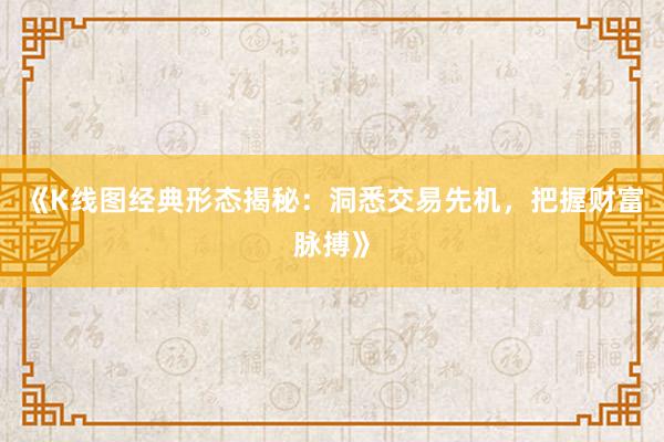《K线图经典形态揭秘：洞悉交易先机，把握财富脉搏》