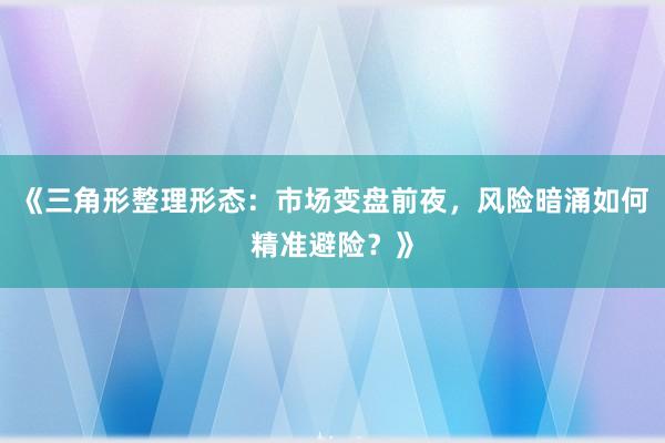 《三角形整理形态：市场变盘前夜，风险暗涌如何精准避险？》