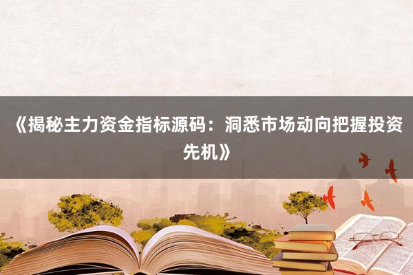 《揭秘主力资金指标源码：洞悉市场动向把握投资先机》